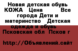 Новая детская обувь КОЖА › Цена ­ 250 - Все города Дети и материнство » Детская одежда и обувь   . Псковская обл.,Псков г.